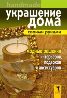 Украшение дома своими руками.Хендмейд. Модные решения интерьеров, подарков и аксессуаров