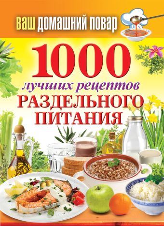 Ваш домашний повар. 1000 лучших рецептов раздельного питания Ваш домашний повар. 1000 лучших рецептов раздельного питания