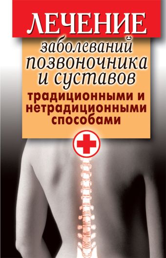 Лечение заболеваний позвоночника и суставов традиционными и нетрадиционными способами Лечение заболеваний позвоночника и суставов традиционными и нетрадиционными способами