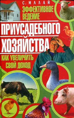 Эффективное ведение приусадебного хозяйства. Как увеличить свой доход Эффективное ведение приусадебного хозяйства. Как увеличить свой доход Малай С.А.