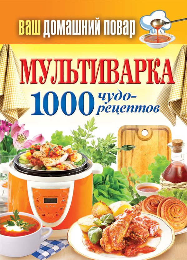 Ваш домашний повар. Мультиварка. 1000 чудо-рецептов Ваш домашний повар. Мультиварка. 1000 чудо-рецептов