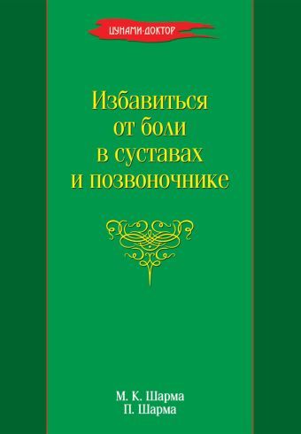 Избавиться от боли в суставах и позвоночнике Избавиться от боли в суставах и позвоночнике Шарма М.К.