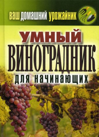 Ваш домашний урожайник.Умный виноградник для начинающих Ваш домашний урожайник.Умный виноградник для начинающих Животовская Е.В.