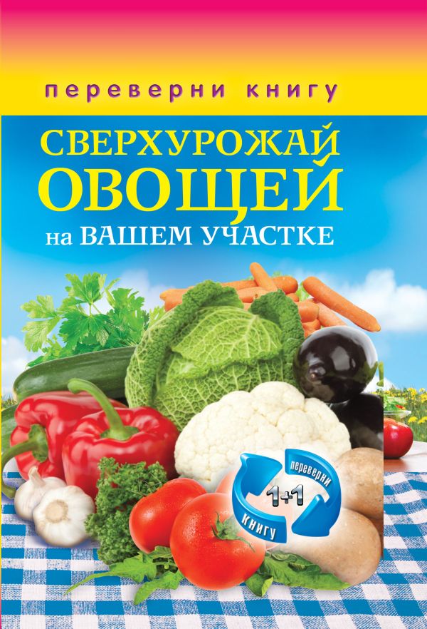 1+1, или Переверни книгу. Сверхурожай овощей на вашем участке.Сверхурожай фруктов и ягод на вашем участке 1+1, или Переверни книгу. Сверхурожай овощей на вашем участке.Сверхурожай фруктов и ягод на вашем участке