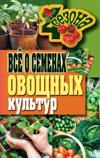 Все о семенах овощных культур Все о семенах овощных культур Серикова Г.А.