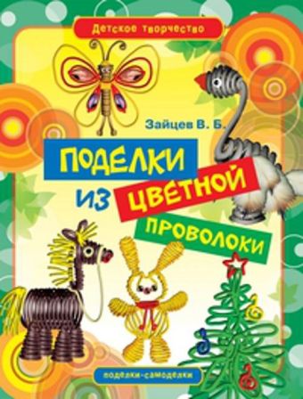 Поделки из цветной проволоки Поделки из цветной проволоки Зайцев В.Б.