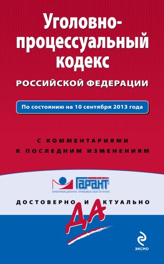 Уголовно-процессуальный кодекс Российской Федерации. По состоянию на 10 сентября 2013 года. С комментариями к последним изменениям Уголовно-процессуальный кодекс Российской Федерации. По состоянию на 10 сентября 2013 года. С комментариями к последним изменениям