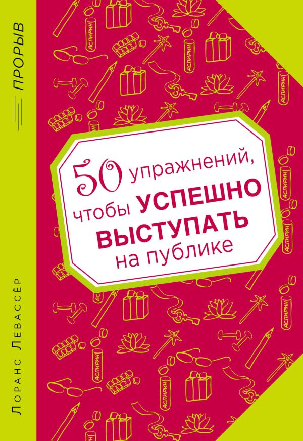 50 упражнений, чтобы успешно выступать на публике 50 упражнений, чтобы успешно выступать на публике Левассёр Л.