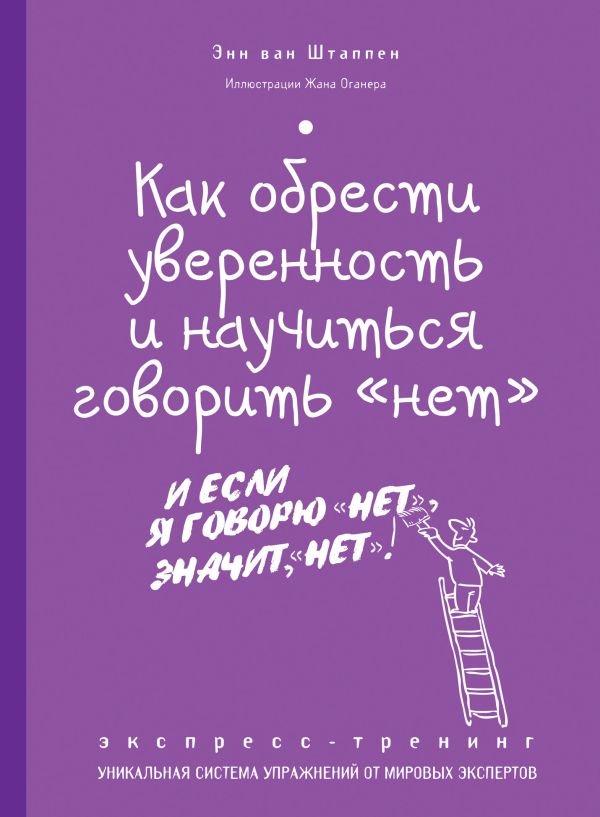 Как обрести уверенность и научиться говорить «нет». Экспресс-тренинг Как обрести уверенность и научиться говорить «нет». Экспресс-тренинг Штаппен ван, Э.