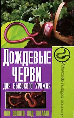 Дождевые черви для высокого урожая или золото под ногами Дождевые черви для высокого урожая или золото под ногами Малай С.