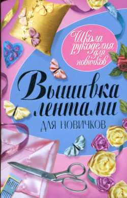 Вышивка лентами для новичков Вышивка лентами для новичков Ращупкина С.