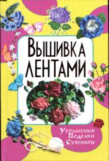 Вышивка лентами. Украшения. Поделки. Сувениры Вышивка лентами. Украшения. Поделки. Сувениры Ращупкина С.