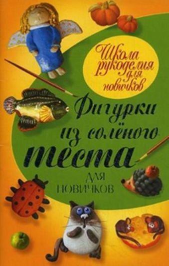 Фигурки из соленого теста для новичков Фигурки из соленого теста для новичков Рубцова Е.