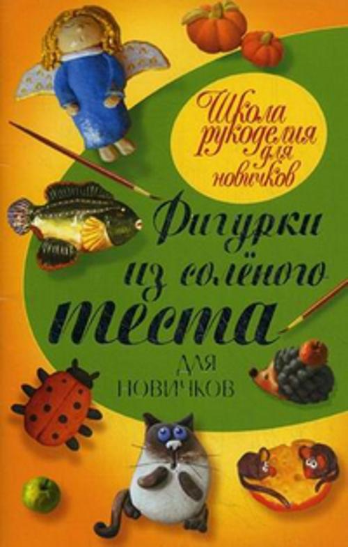 Фигурки из соленого теста для новичков Фигурки из соленого теста для новичков Рубцова Е.