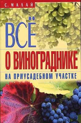 Все о винограднике на приусадебном участке Все о винограднике на приусадебном участке Малай С.