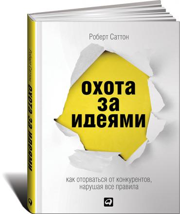 Охота за идеями: Как оторваться от конкурентов, нарушая все правила Охота за идеями: Как оторваться от конкурентов, нарушая все правила Саттон Р.