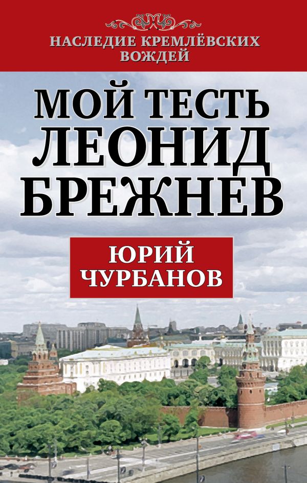 Мой тесть Леонид Брежнев Мой тесть Леонид Брежнев Чурбанов Ю.М.