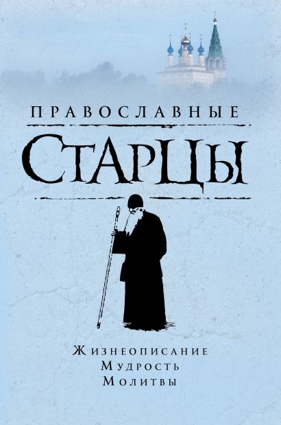Православные старцы: Жизнеописание, мудрость, молитвы - фото 1