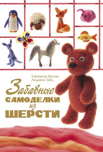 Забавные самоделки из шерсти Забавные самоделки из шерсти Курчак Е.В., Заец Л.И.