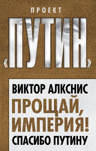 Прощай, империя! Спасибо Путину Прощай, империя! Спасибо Путину Алкснис В.И.