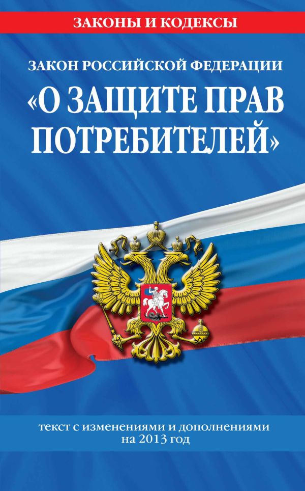 Закон РФ "О защите прав потребителей": текст с изм. и доп. на 2013 год Закон РФ "О защите прав потребителей": текст с изм. и доп. на 2013 год