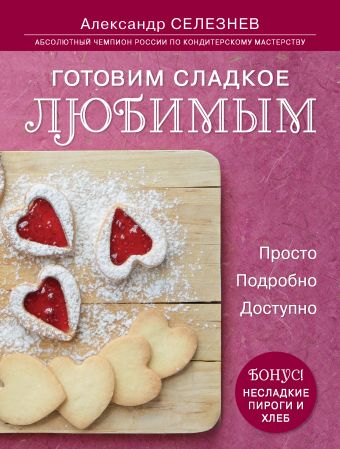 Готовим сладкое любимым. Просто. Подробно. Доступно Готовим сладкое любимым. Просто. Подробно. Доступно Селезнев А.А.