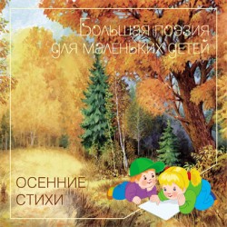 Большая поэзия для маленьких детей. Осенние стихи. Большая поэзия для маленьких детей. Осенние стихи.
