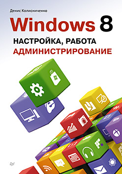 Windows 8. Настройка, работа, администрирование. Д. Колисниченко Windows 8. Настройка, работа, администрирование. Д. Колисниченко Д. Колисниченко