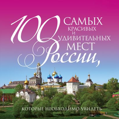 100 самых красивых и удивительных мест России, которые необходимо увидеть, 3-е изд. - фото 1