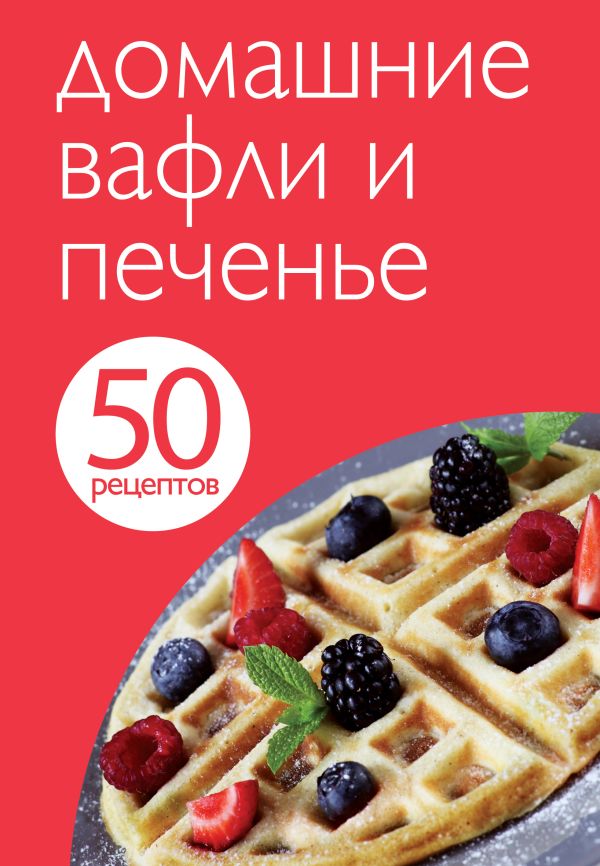 50 рецептов. Домашние вафли и печенье 50 рецептов. Домашние вафли и печенье