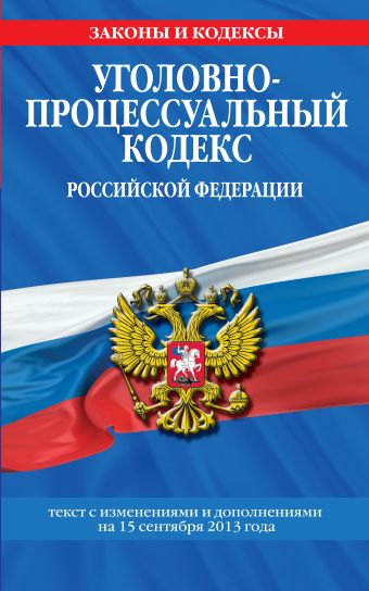Уголовно-процессуальный кодекс Российской Федерации : текст с изм. и доп. на 15 сентября 2013 г. Уголовно-процессуальный кодекс Российской Федерации : текст с изм. и доп. на 15 сентября 2013 г.