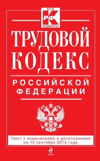 Трудовой кодекс Российской Федерации: текст с изм. и доп. на 15 сентября 2013 г. Трудовой кодекс Российской Федерации: текст с изм. и доп. на 15 сентября 2013 г.