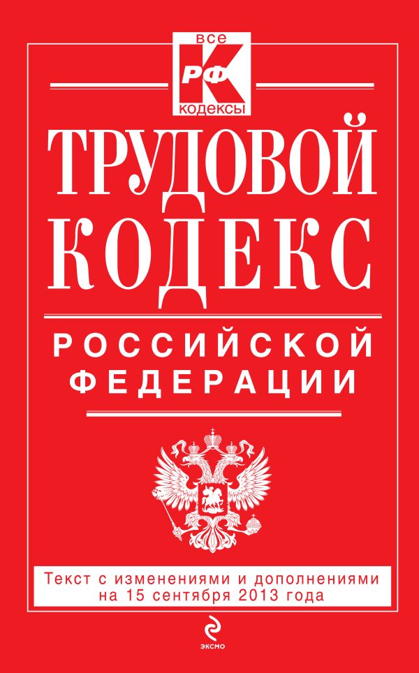 Трудовой кодекс Российской Федерации: текст с изм. и доп. на 15 сентября 2013 г. Трудовой кодекс Российской Федерации: текст с изм. и доп. на 15 сентября 2013 г.