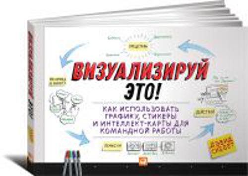 Визуализируй это! Как использовать графику, стикеры и интеллект-карты для командной работы Визуализируй это! Как использовать графику, стикеры и интеллект-карты для командной работы Сиббет Д.