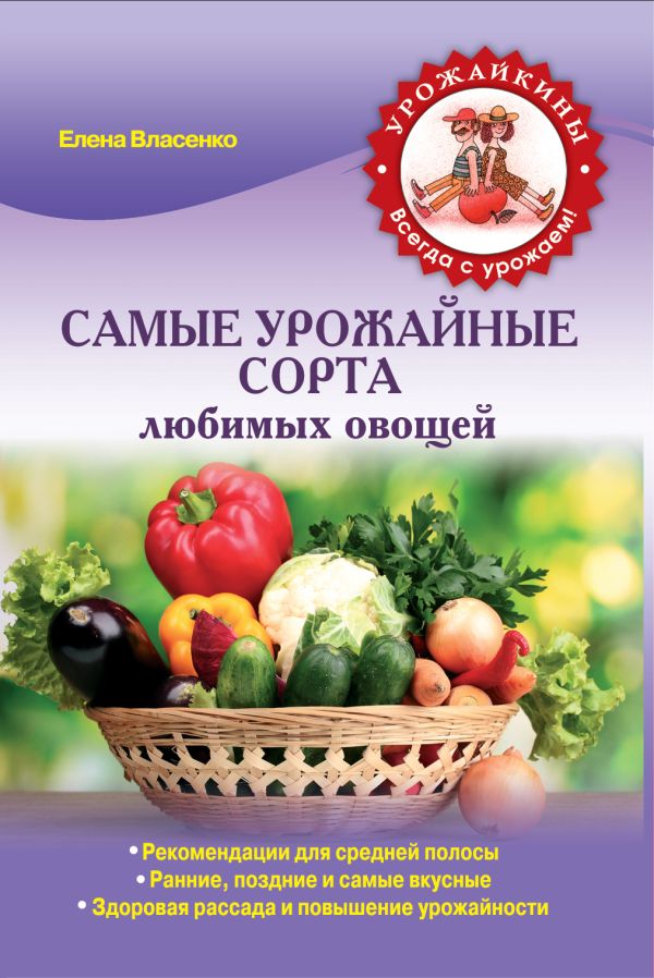 Самые урожайные сорта любимых овощей (Урожайкины. Всегда с урожаем) Самые урожайные сорта любимых овощей (Урожайкины. Всегда с урожаем) Власенко Е.А.