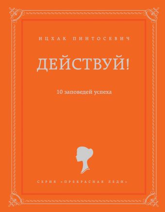 Действуй! 10 заповедей успеха Действуй! 10 заповедей успеха Пинтосевич И.