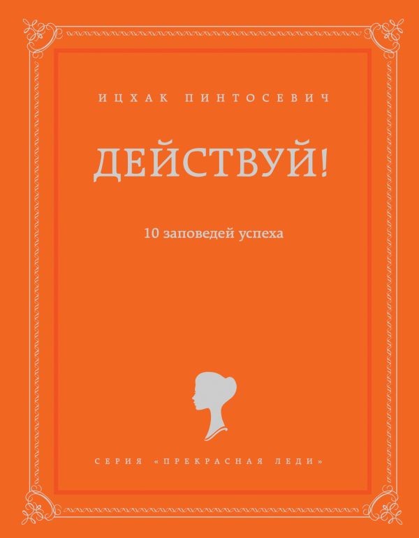 Действуй! 10 заповедей успеха Действуй! 10 заповедей успеха Пинтосевич И.