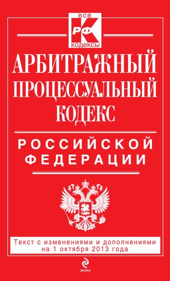 Арбитражный процессуальный кодекс Российской Федерации : текст с изм. и доп. на 1 октября 2013 г. Арбитражный процессуальный кодекс Российской Федерации : текст с изм. и доп. на 1 октября 2013 г.