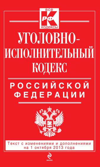 Уголовно-исполнительный кодекс Российской Федерации : текст с изм. и доп. на 1 октября 2013 г. Уголовно-исполнительный кодекс Российской Федерации : текст с изм. и доп. на 1 октября 2013 г.