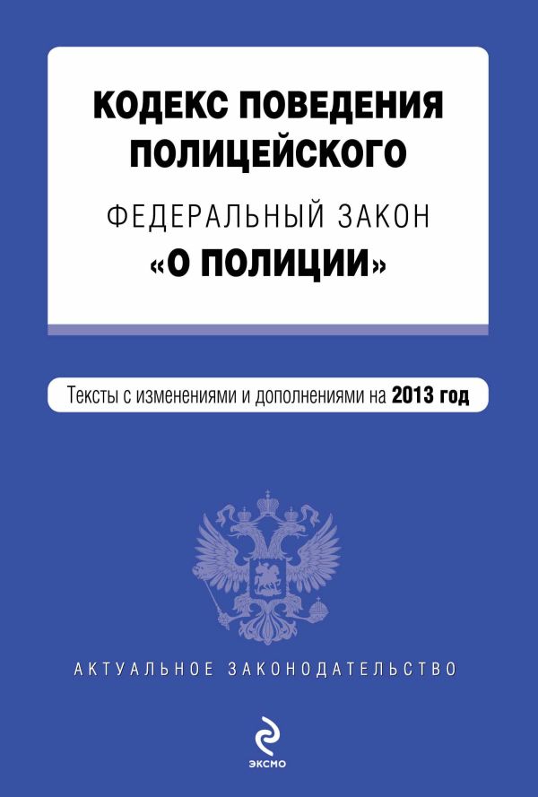 Кодекс поведения полицейского. Федеральный закон "О полиции". Текст с изм. и доп. на 2013 год Кодекс поведения полицейского. Федеральный закон "О полиции". Текст с изм. и доп. на 2013 год