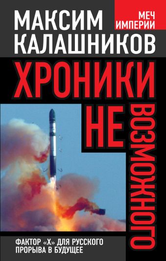 Хроники невозможного. Фактор «Х» для русского прорыва в будущее Хроники невозможного. Фактор «Х» для русского прорыва в будущее Калашников М.