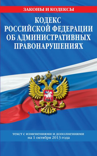 Кодекс Российской Федерации об административных правонарушениях : текст с изм. и доп. на 1 октября 2013 г. Кодекс Российской Федерации об административных правонарушениях : текст с изм. и доп. на 1 октября 2013 г.