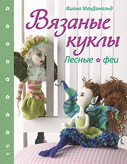 Вязаные куклы. Лесные феи Вязаные куклы. Лесные феи МакДональд Ф