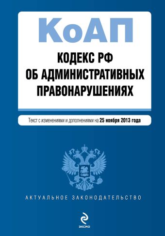 Кодекс Российской Федерации об административных правонарушениях : текст с изм. и доп. на 25 ноября 2013 г. Кодекс Российской Федерации об административных правонарушениях : текст с изм. и доп. на 25 ноября 2013 г.