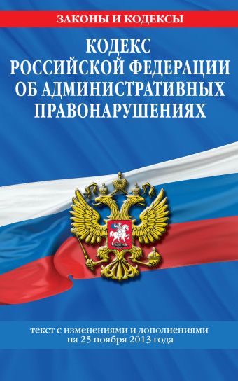 Кодекс Российской Федерации об административных правонарушениях : текст с изм. и доп. на 25 ноября 2013 г. Кодекс Российской Федерации об административных правонарушениях : текст с изм. и доп. на 25 ноября 2013 г.