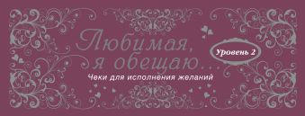 Любимая, я обещаю тебе... Уровень 2. Чеки для исполнения желаний Любимая, я обещаю тебе... Уровень 2. Чеки для исполнения желаний