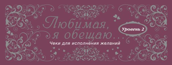 Любимая, я обещаю тебе... Уровень 2. Чеки для исполнения желаний Любимая, я обещаю тебе... Уровень 2. Чеки для исполнения желаний