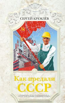 Как предали СССР. «Прорабы измены»