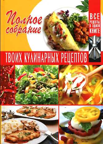 Полное собрание твоих кулинарных рецептов Полное собрание твоих кулинарных рецептов
