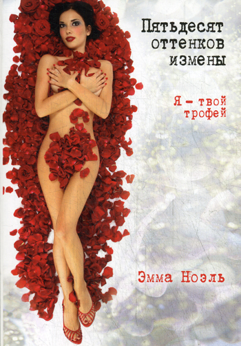 Пятьдесят оттенков измены. Я - твой трофей Пятьдесят оттенков измены. Я - твой трофей Ноэль Э.